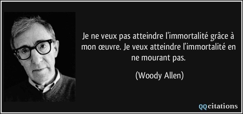 Je ne veux pas atteindre l'immortalité grâce à mon œuvre. Je veux atteindre l'immortalité en ne mourant pas.  - Woody Allen