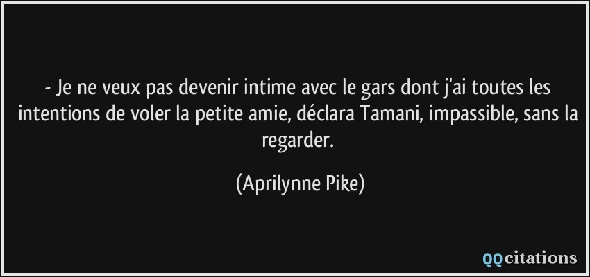 - Je ne veux pas devenir intime avec le gars dont j'ai toutes les intentions de voler la petite amie, déclara Tamani, impassible, sans la regarder.  - Aprilynne Pike