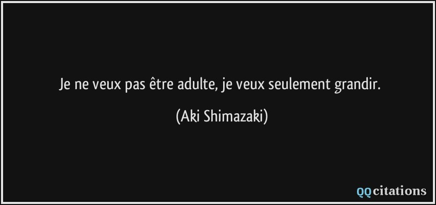 Je ne veux pas être adulte, je veux seulement grandir.  - Aki Shimazaki