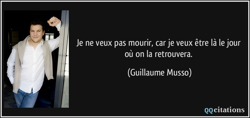 Je ne veux pas mourir, car je veux être là le jour où on la retrouvera.  - Guillaume Musso