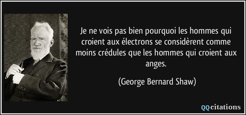 Je ne vois pas bien pourquoi les hommes qui croient aux électrons se considèrent comme moins crédules que les hommes qui croient aux anges.  - George Bernard Shaw