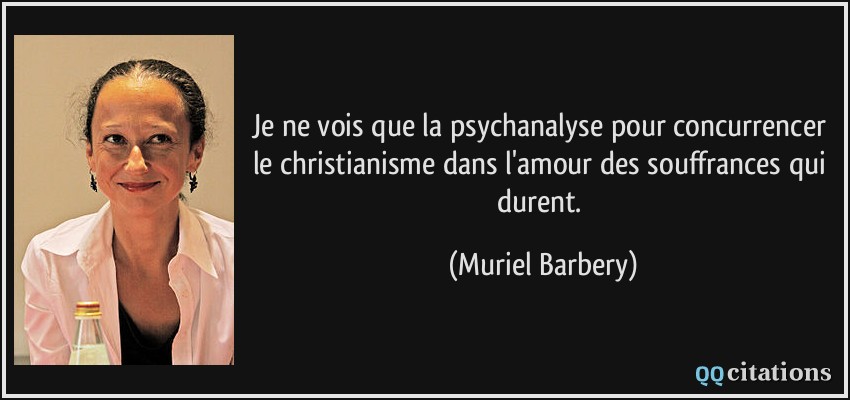 Je ne vois que la psychanalyse pour concurrencer le christianisme dans l'amour des souffrances qui durent.  - Muriel Barbery