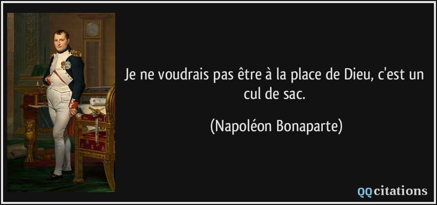 Je ne voudrais pas être à la place de Dieu, c'est un cul de sac.  - Napoléon Bonaparte