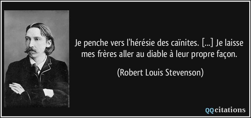 Je penche vers l'hérésie des caïnites. [...] Je laisse mes frères aller au diable à leur propre façon.  - Robert Louis Stevenson