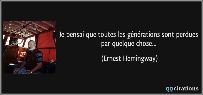 Je pensai que toutes les générations sont perdues par quelque chose...  - Ernest Hemingway