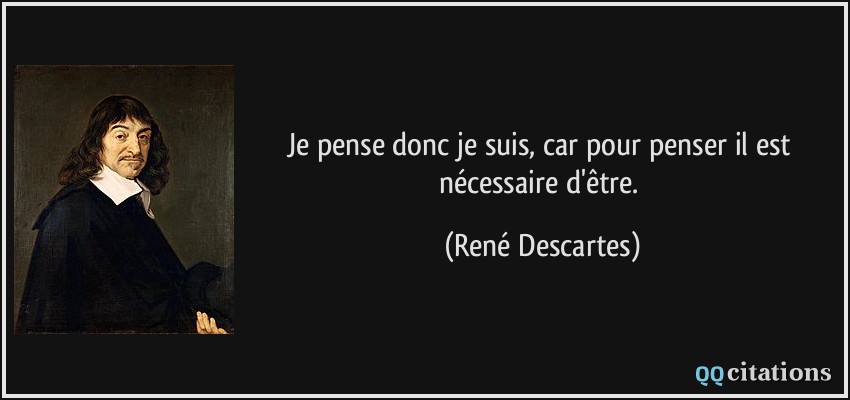 Je pense donc je suis, car pour penser il est nécessaire d'être.  - René Descartes