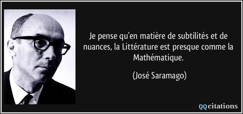 Je pense qu'en matière de subtilités et de nuances, la Littérature est presque comme la Mathématique.  - José Saramago