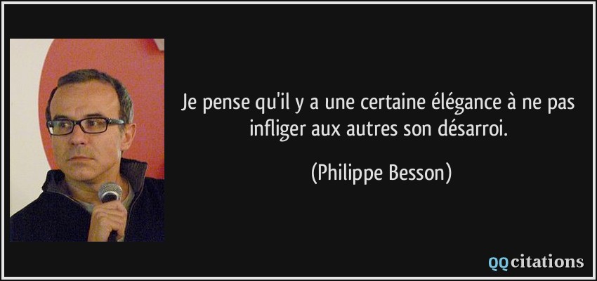 Je pense qu'il y a une certaine élégance à ne pas infliger aux autres son désarroi.  - Philippe Besson