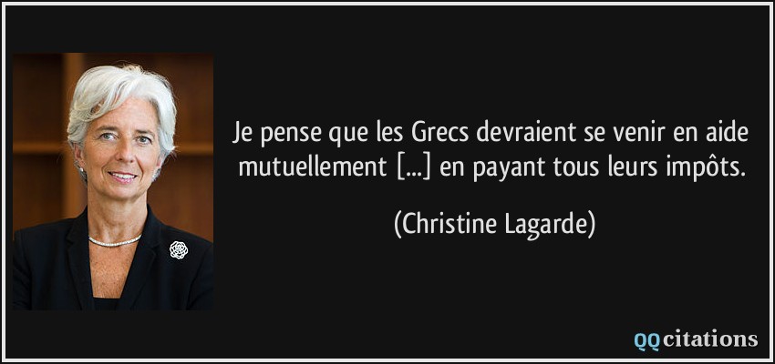 Je pense que les Grecs devraient se venir en aide mutuellement [...] en payant tous leurs impôts.  - Christine Lagarde