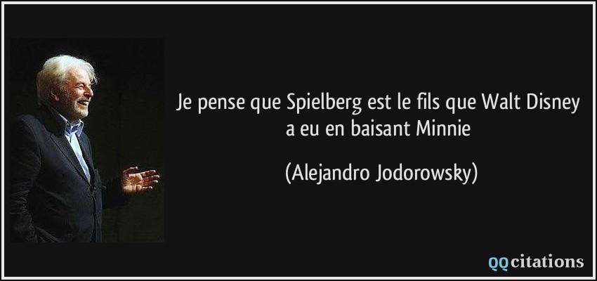 Je pense que Spielberg est le fils que Walt Disney a eu en baisant Minnie  - Alejandro Jodorowsky