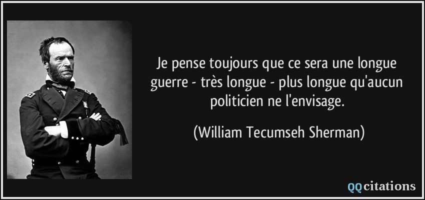 Je pense toujours que ce sera une longue guerre - très longue - plus longue qu'aucun politicien ne l'envisage.  - William Tecumseh Sherman