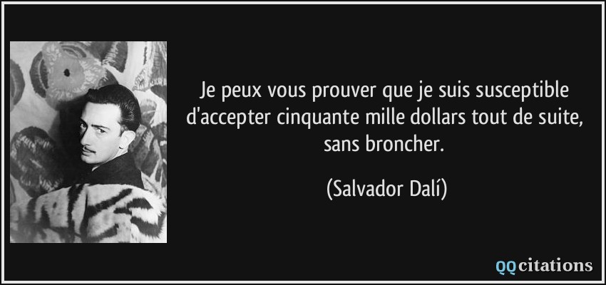 Je peux vous prouver que je suis susceptible d'accepter cinquante mille dollars tout de suite, sans broncher.  - Salvador Dalí