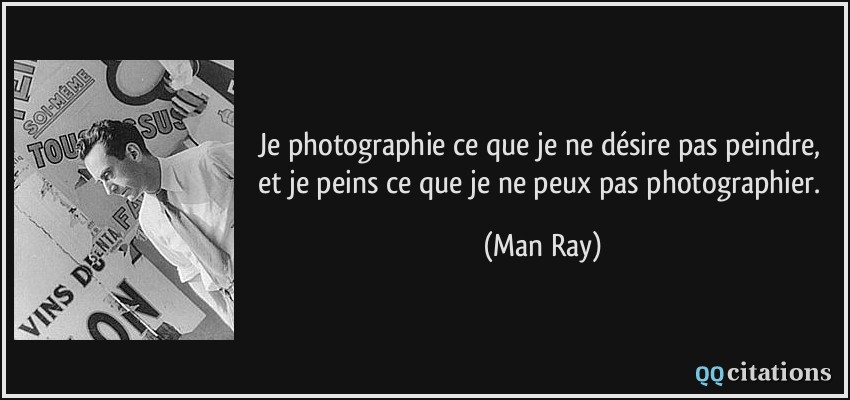 Je photographie ce que je ne désire pas peindre, et je peins ce que je ne peux pas photographier.  - Man Ray