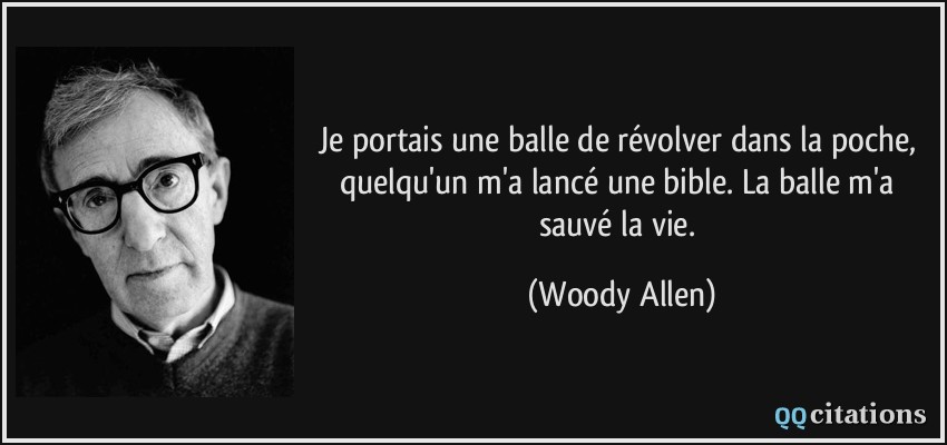 Je portais une balle de révolver dans la poche, quelqu'un m'a lancé une bible. La balle m'a sauvé la vie.  - Woody Allen