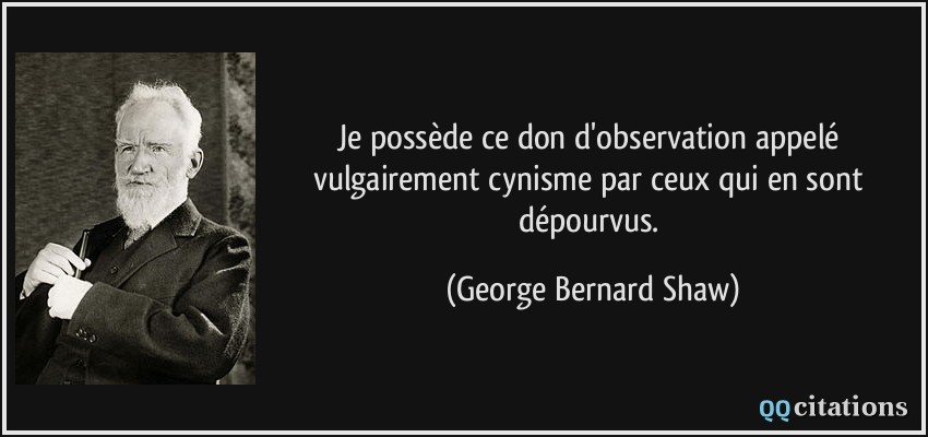 Je possède ce don d'observation appelé vulgairement cynisme par ceux qui en sont dépourvus.  - George Bernard Shaw