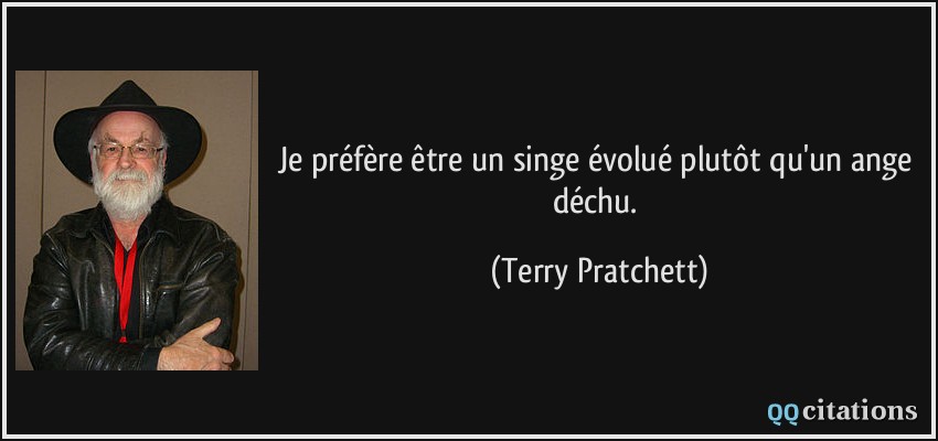 Je préfère être un singe évolué plutôt qu'un ange déchu.  - Terry Pratchett