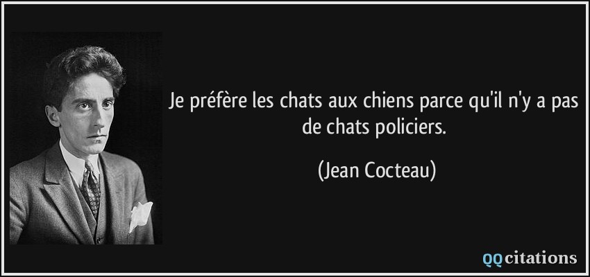 Je préfère les chats aux chiens parce qu'il n'y a pas de chats policiers.  - Jean Cocteau