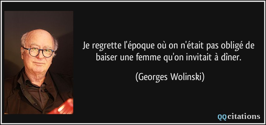 Je regrette l'époque où on n'était pas obligé de baiser une femme qu'on invitait à dîner.  - Georges Wolinski