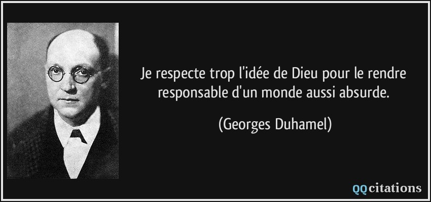 Je respecte trop l'idée de Dieu pour le rendre responsable d'un monde aussi absurde.  - Georges Duhamel