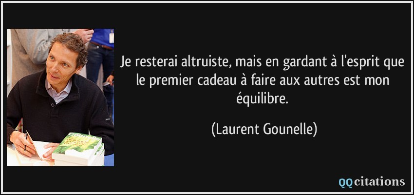 Je resterai altruiste, mais en gardant à l'esprit que le premier cadeau à faire aux autres est mon équilibre.  - Laurent Gounelle