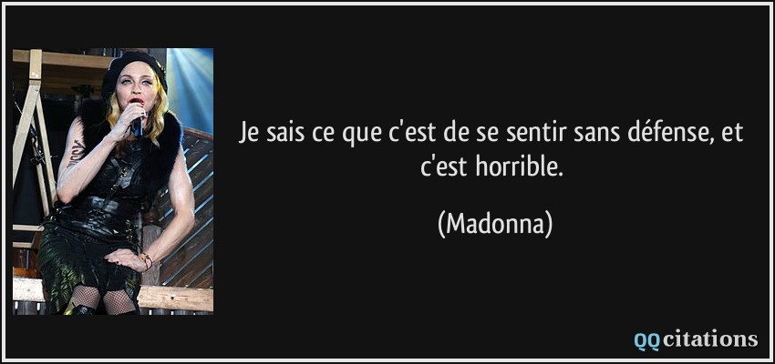 Je sais ce que c'est de se sentir sans défense, et c'est horrible.  - Madonna