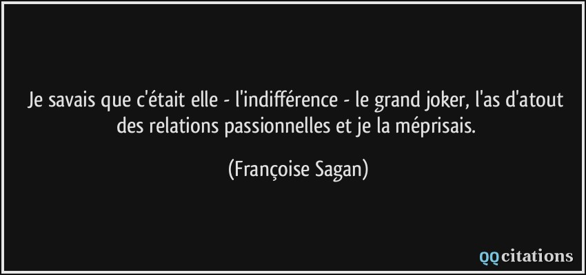 Je savais que c'était elle - l'indifférence - le grand joker, l'as d'atout des relations passionnelles et je la méprisais.  - Françoise Sagan