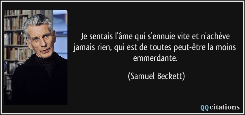 Je sentais l'âme qui s'ennuie vite et n'achève jamais rien, qui est de toutes peut-être la moins emmerdante.  - Samuel Beckett