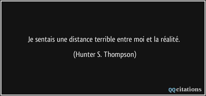 Je sentais une distance terrible entre moi et la réalité.  - Hunter S. Thompson