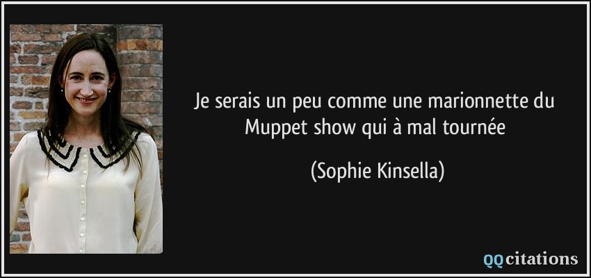 Je serais un peu comme une marionnette du Muppet show qui à mal tournée  - Sophie Kinsella
