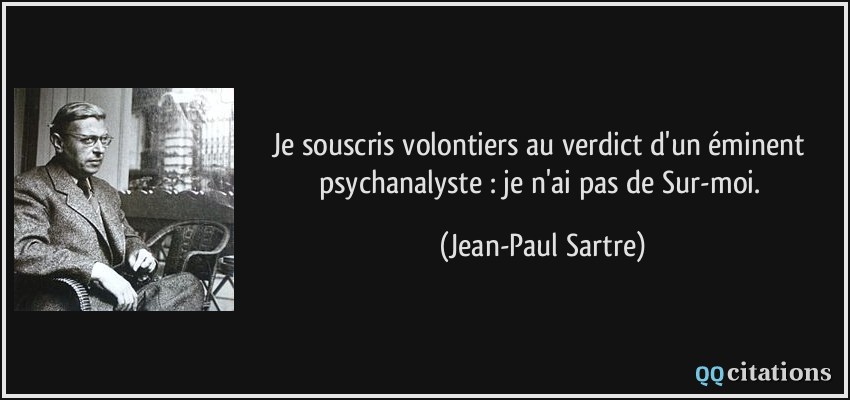 Je souscris volontiers au verdict d'un éminent psychanalyste : je n'ai pas de Sur-moi.  - Jean-Paul Sartre