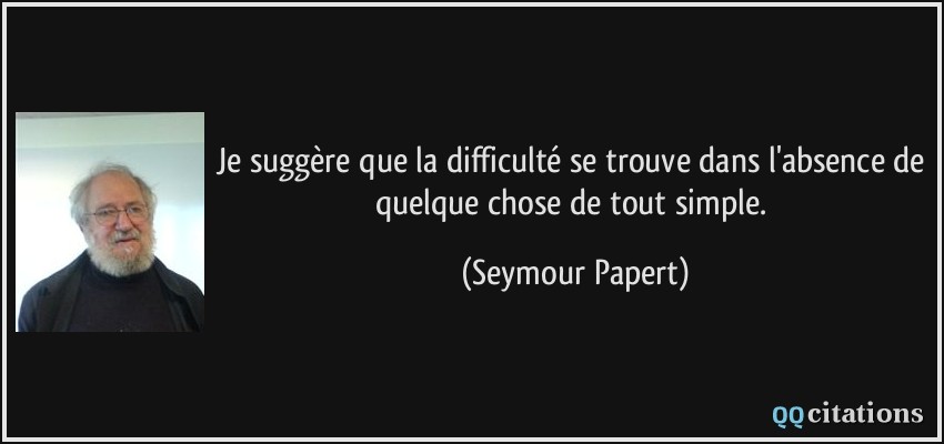 Je suggère que la difficulté se trouve dans l'absence de quelque chose de tout simple.  - Seymour Papert