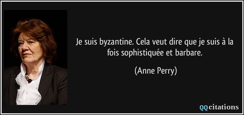 Je suis byzantine. Cela veut dire que je suis à la fois sophistiquée et barbare.  - Anne Perry