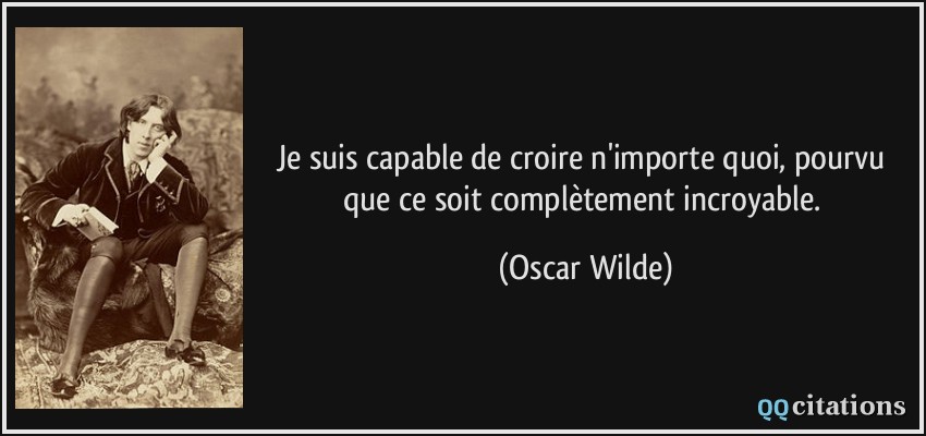 Je suis capable de croire n'importe quoi, pourvu que ce soit complètement incroyable.  - Oscar Wilde