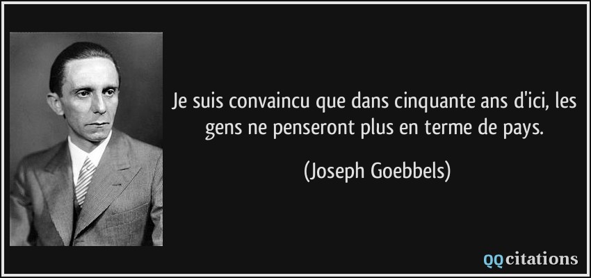 Je suis convaincu que dans cinquante ans d'ici, les gens ne penseront plus en terme de pays.  - Joseph Goebbels