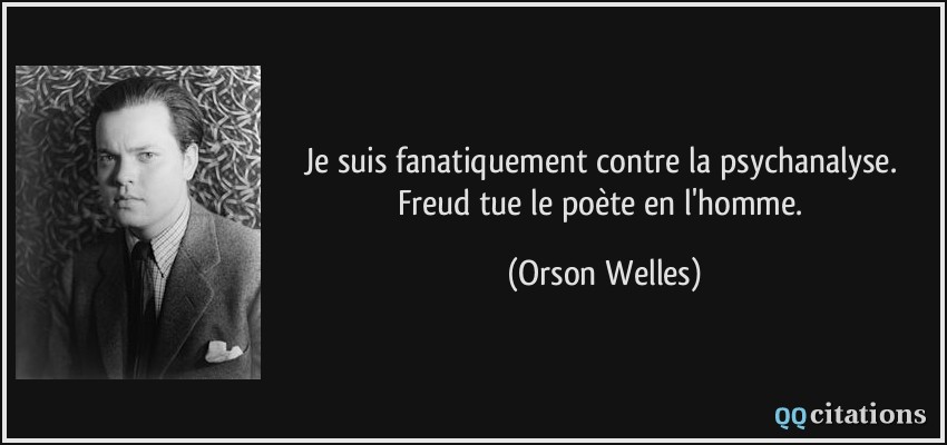 Je suis fanatiquement contre la psychanalyse. Freud tue le poète en l'homme.  - Orson Welles
