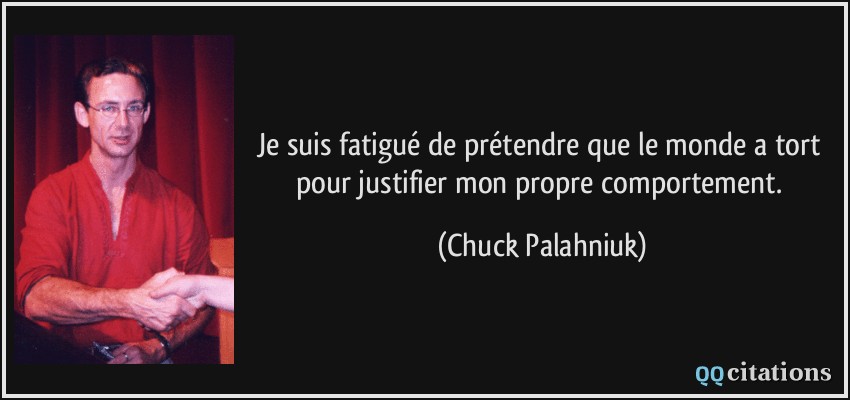 Je suis fatigué de prétendre que le monde a tort pour justifier mon propre comportement.  - Chuck Palahniuk