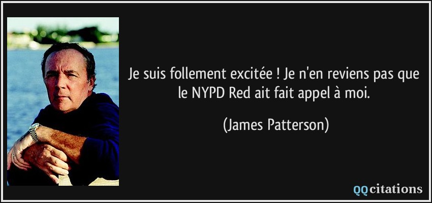 Je suis follement excitée ! Je n'en reviens pas que le NYPD Red ait fait appel à moi.  - James Patterson