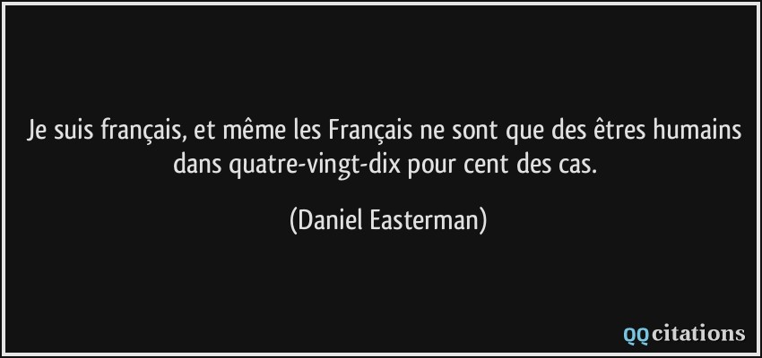 Je suis français, et même les Français ne sont que des êtres humains dans quatre-vingt-dix pour cent des cas.  - Daniel Easterman