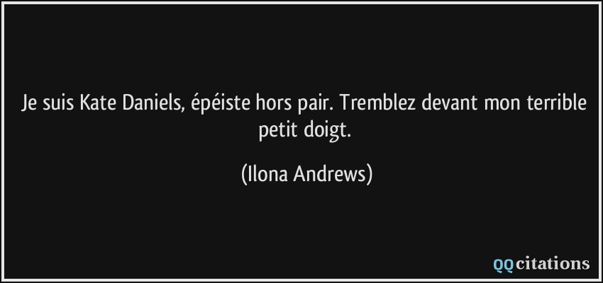 Je suis Kate Daniels, épéiste hors pair. Tremblez devant mon terrible petit doigt.  - Ilona Andrews