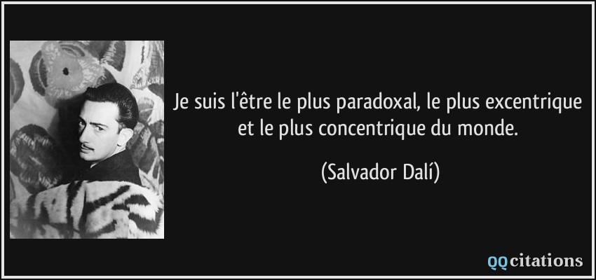 Je suis l'être le plus paradoxal, le plus excentrique et le plus concentrique du monde.  - Salvador Dalí