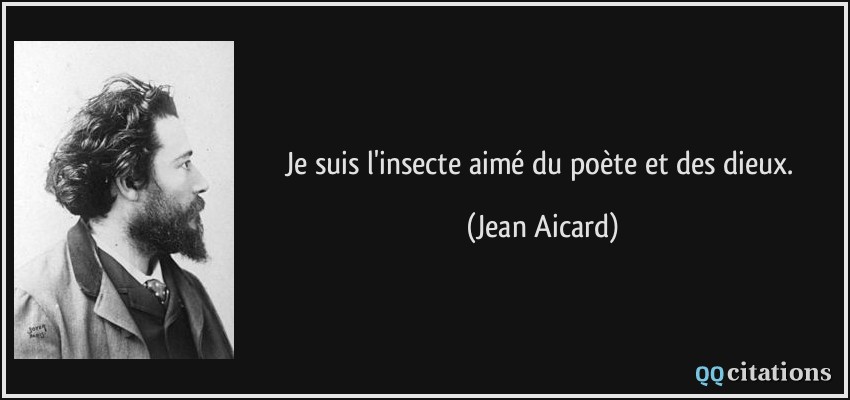 Je suis l'insecte aimé du poète et des dieux.  - Jean Aicard