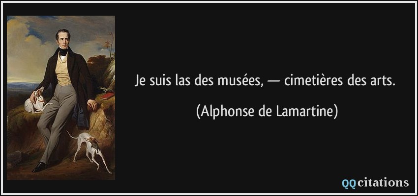 Je suis las des musées, — cimetières des arts.  - Alphonse de Lamartine