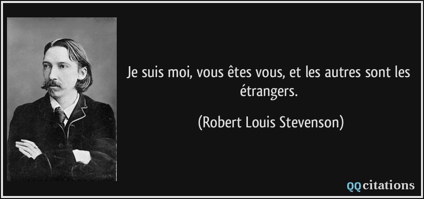 Je suis moi, vous êtes vous, et les autres sont les étrangers.  - Robert Louis Stevenson