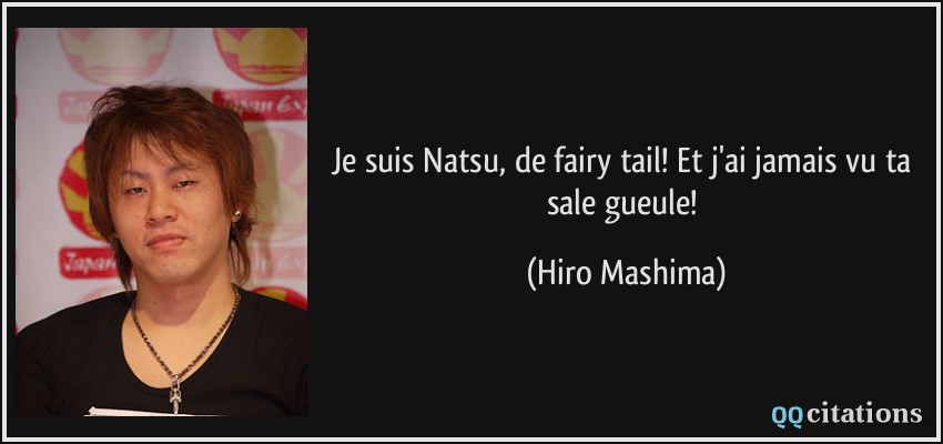 Je suis Natsu, de fairy tail! Et j'ai jamais vu ta sale gueule!  - Hiro Mashima