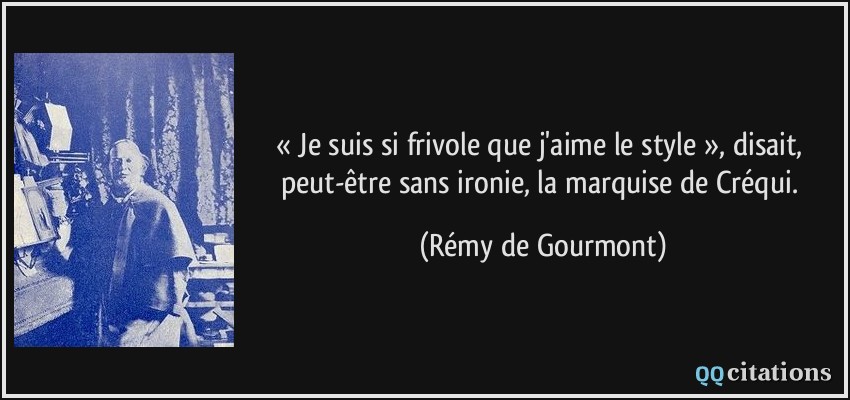 « Je suis si frivole que j'aime le style », disait, peut-être sans ironie, la marquise de Créqui.  - Rémy de Gourmont