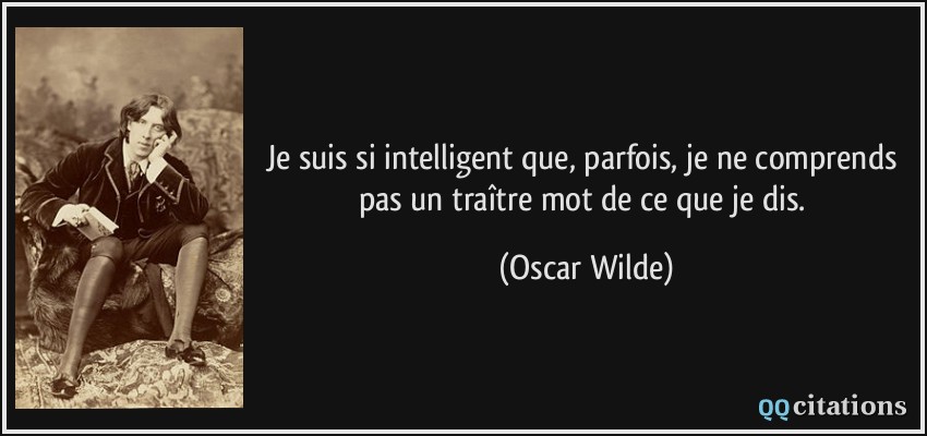 Je suis si intelligent que, parfois, je ne comprends pas un traître mot de ce que je dis.  - Oscar Wilde