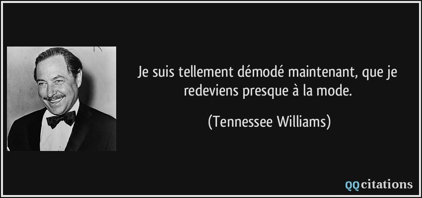 Je suis tellement démodé maintenant, que je redeviens presque à la mode.  - Tennessee Williams