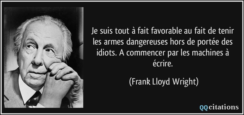 Je suis tout à fait favorable au fait de tenir les armes dangereuses hors de portée des idiots. A commencer par les machines à écrire.  - Frank Lloyd Wright