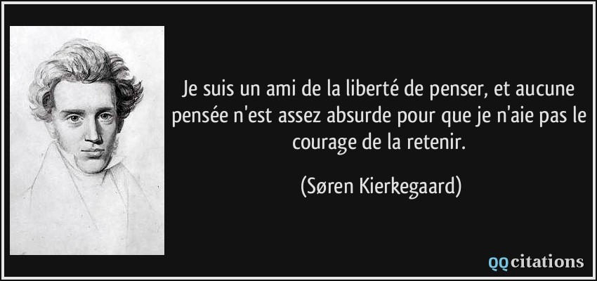 Je suis un ami de la liberté de penser, et aucune pensée n'est assez absurde pour que je n'aie pas le courage de la retenir.  - Søren Kierkegaard