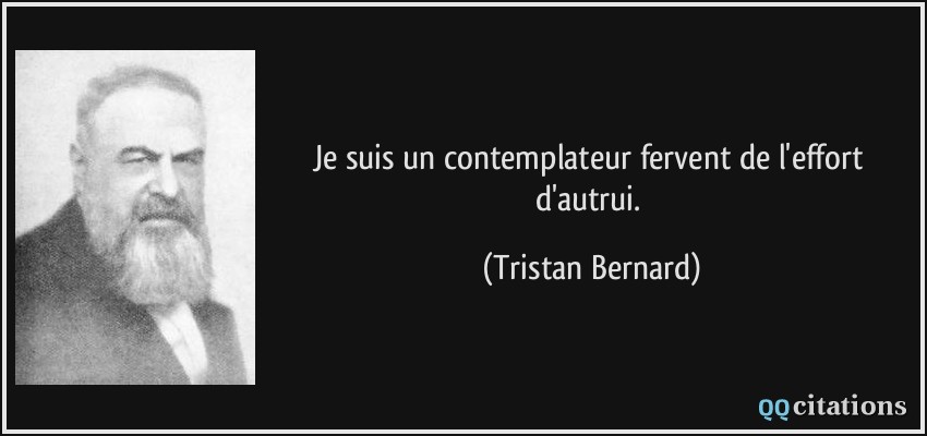 Je suis un contemplateur fervent de l'effort d'autrui.  - Tristan Bernard